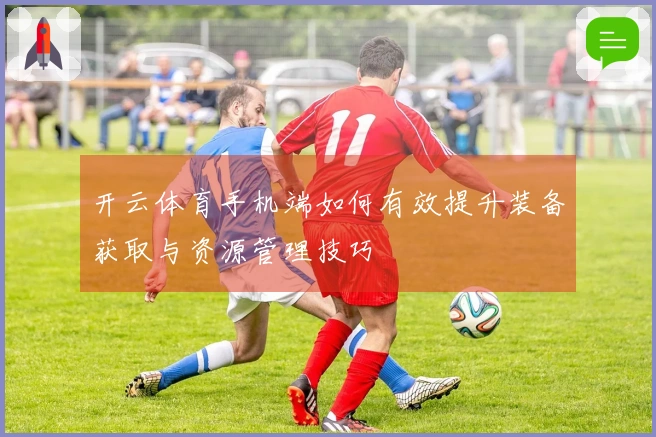 开云体育手机端如何有效提升装备获取与资源管理技巧