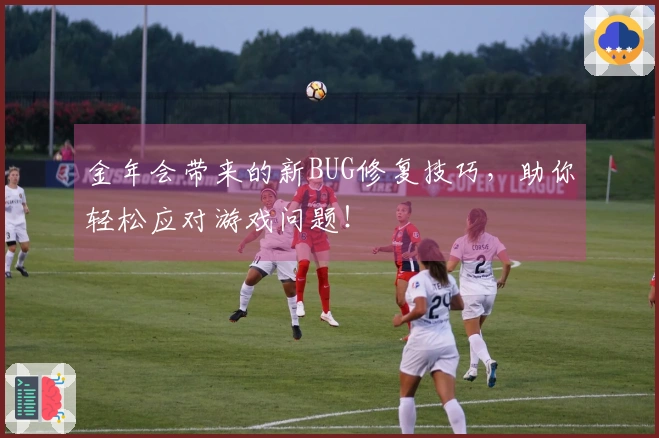 金年会带来的新BUG修复技巧，助你轻松应对游戏问题！