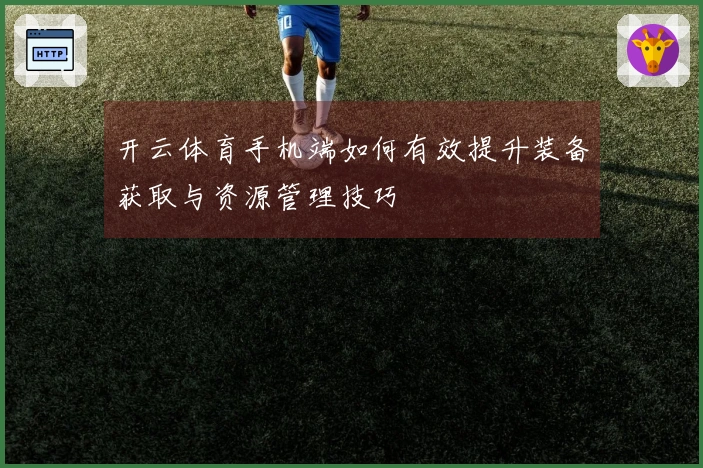 开云体育手机端如何有效提升装备获取与资源管理技巧