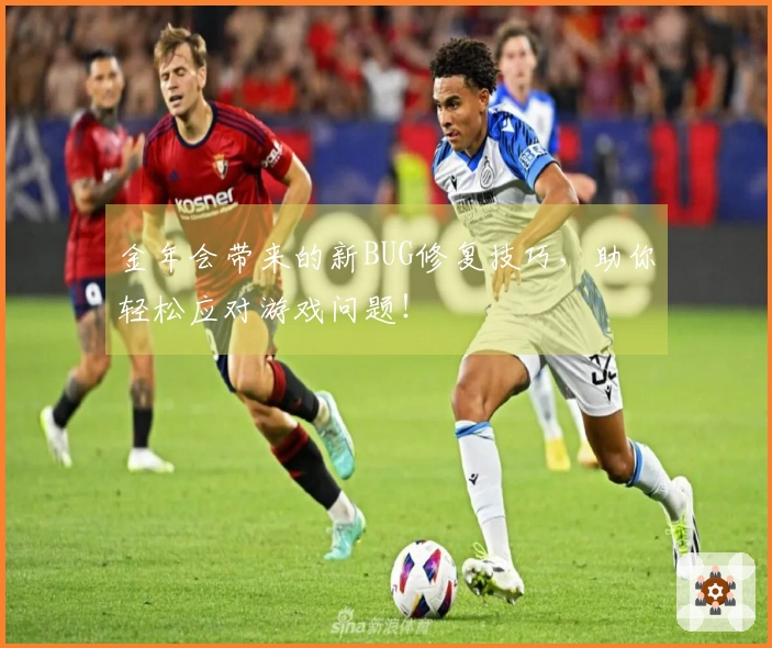 金年会带来的新BUG修复技巧，助你轻松应对游戏问题！